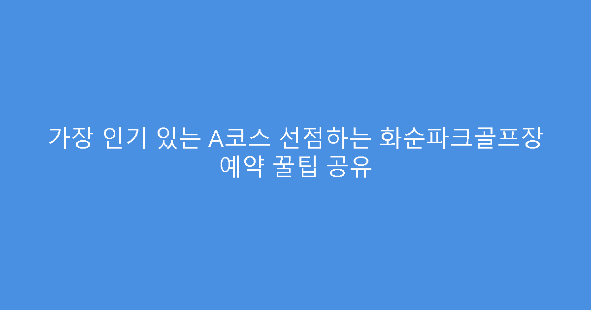 가장 인기 있는 A코스 선점하는 화순파크골프장 예약 꿀팁 공유
