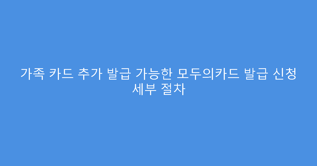 가족 카드 추가 발급 가능한 모두의카드 발급 신청 세부 절차