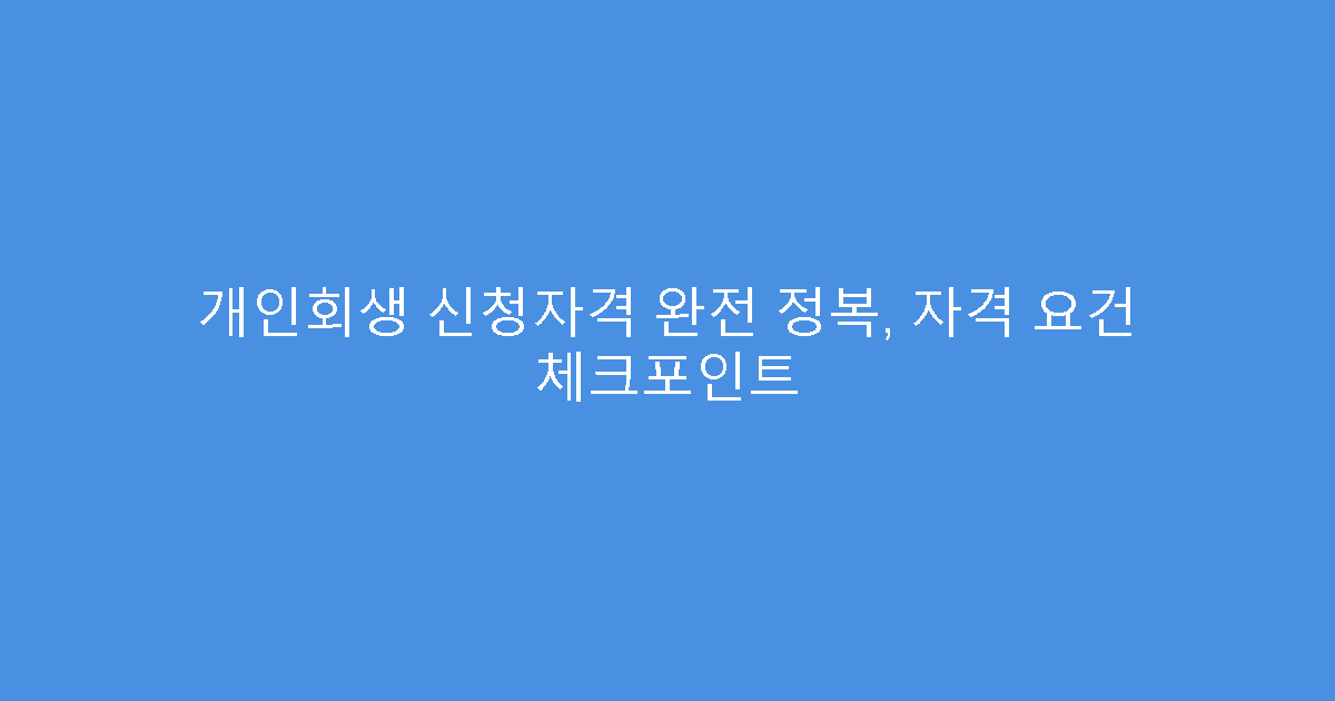 개인회생 신청자격 완전 정복, 자격 요건 체크포인트