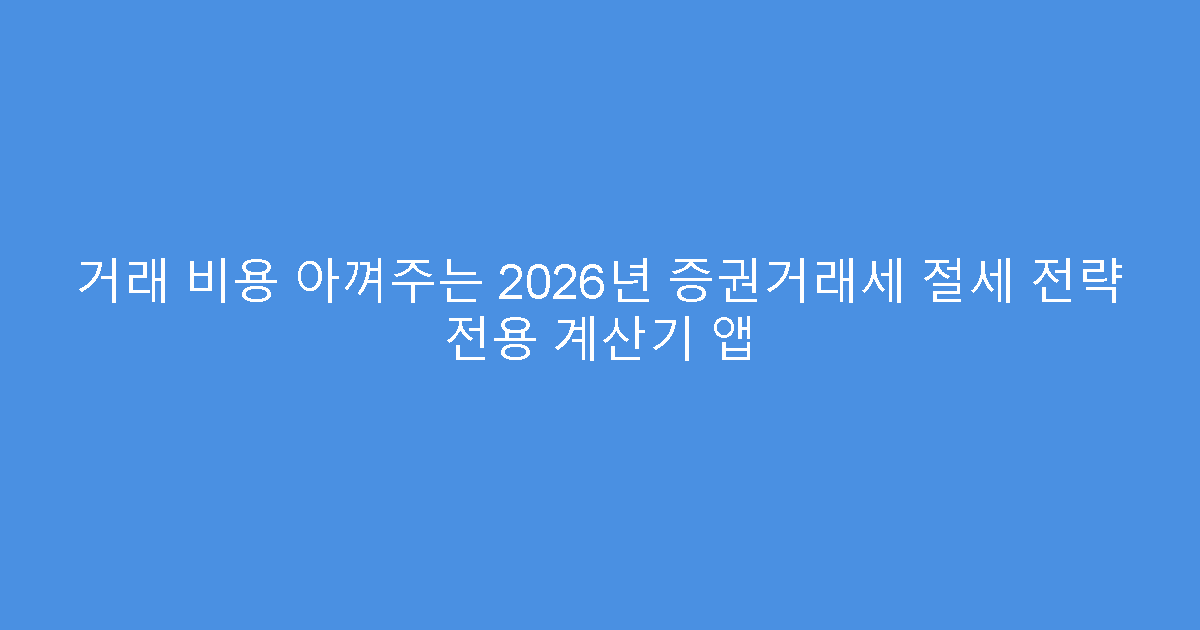 거래 비용 아껴주는 2026년 증권거래세 절세 전략 전용 계산기 앱