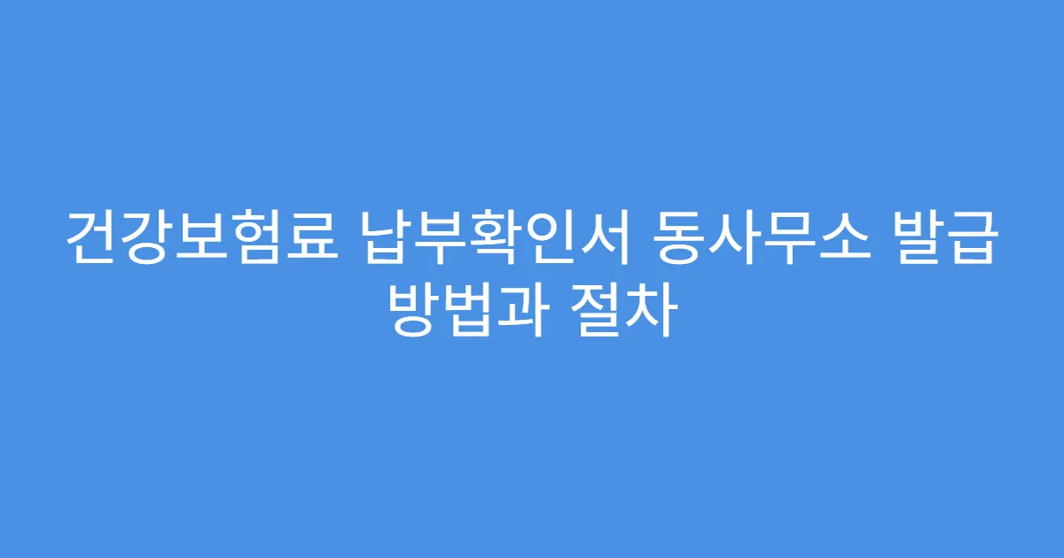 건강보험료 납부확인서 동사무소 발급 방법과 절차