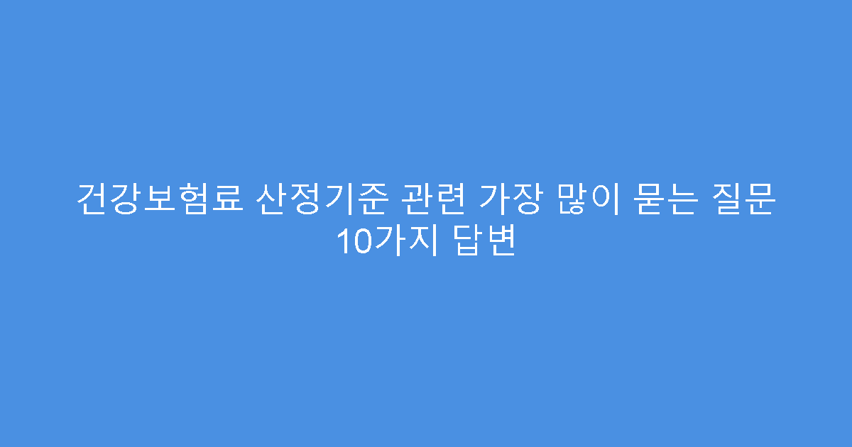 건강보험료 산정기준 관련 가장 많이 묻는 질문 10가지 답변