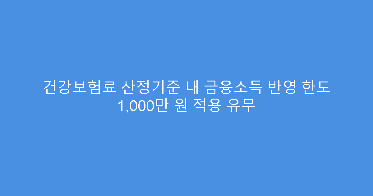 건강보험료 산정기준 내 금융소득 반영 한도 1,000만 원 적용 유무