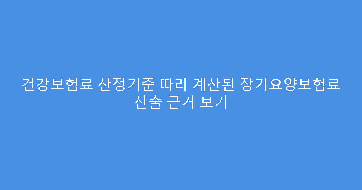 건강보험료 산정기준 따라 계산된 장기요양보험료 산출 근거 보기
