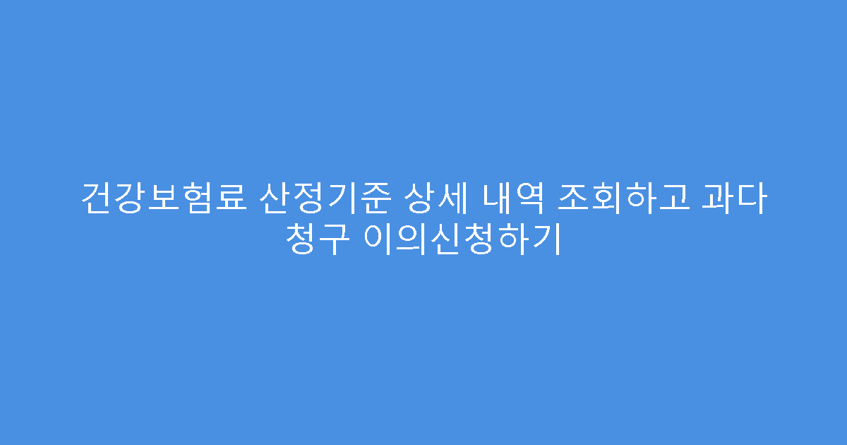 건강보험료 산정기준 상세 내역 조회하고 과다 청구 이의신청하기