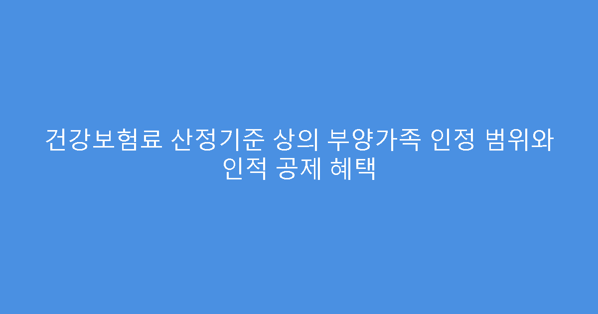 건강보험료 산정기준 상의 부양가족 인정 범위와 인적 공제 혜택
