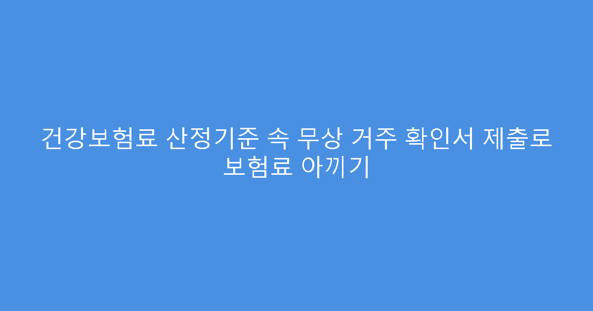 건강보험료 산정기준 속 무상 거주 확인서 제출로 보험료 아끼기