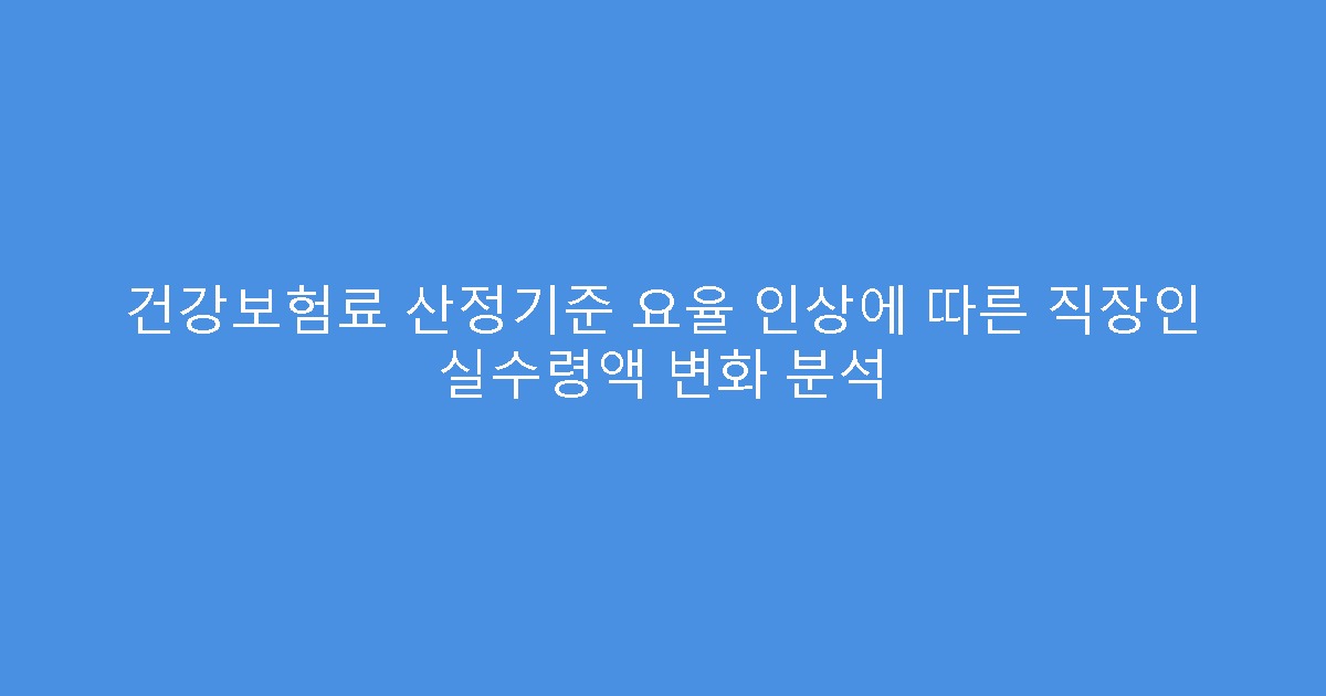 건강보험료 산정기준 요율 인상에 따른 직장인 실수령액 변화 분석
