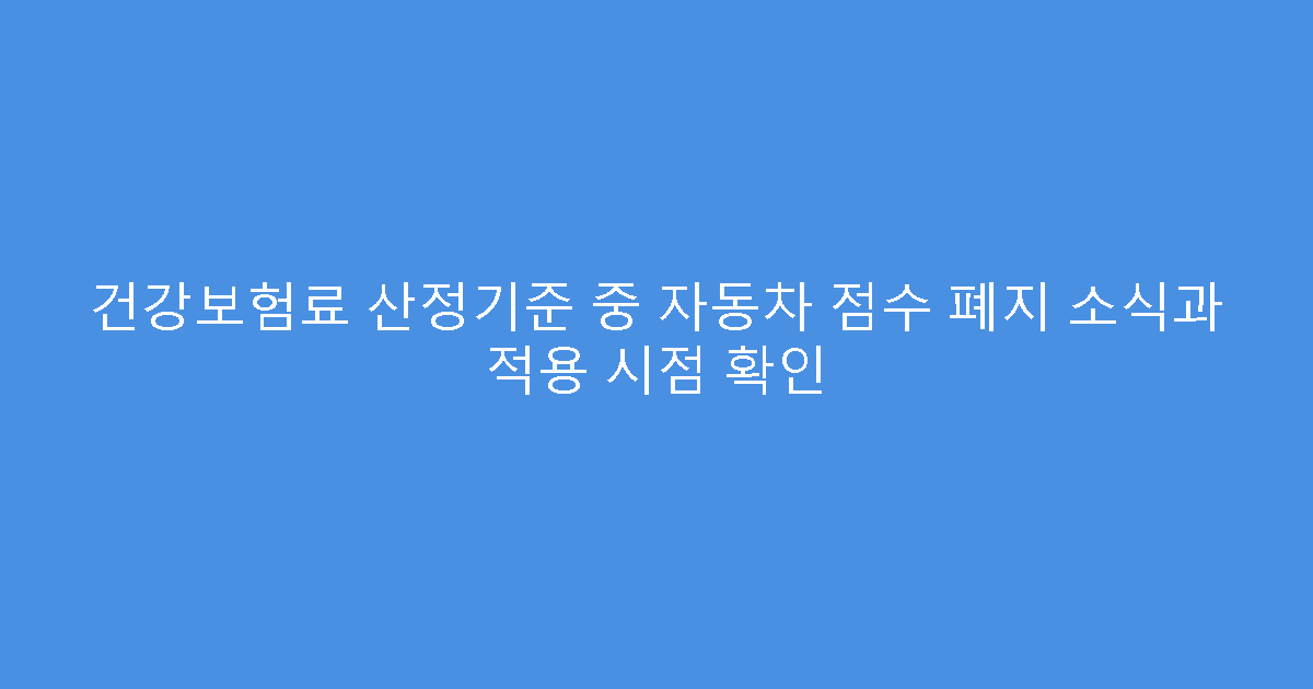 건강보험료 산정기준 중 자동차 점수 폐지 소식과 적용 시점 확인