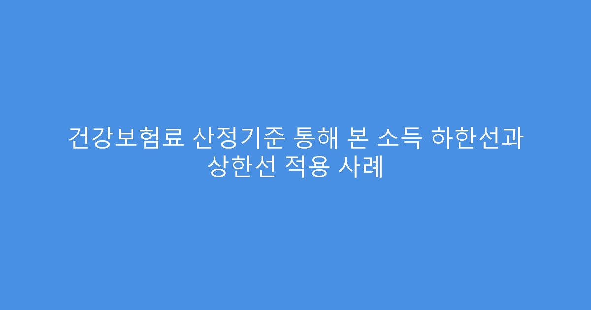 건강보험료 산정기준 통해 본 소득 하한선과 상한선 적용 사례