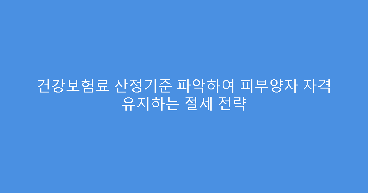 건강보험료 산정기준 파악하여 피부양자 자격 유지하는 절세 전략