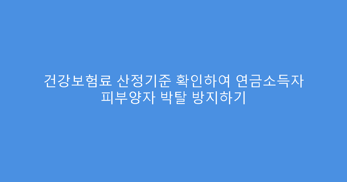 건강보험료 산정기준 확인하여 연금소득자 피부양자 박탈 방지하기