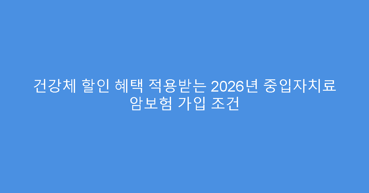 건강체 할인 혜택 적용받는 2026년 중입자치료 암보험 가입 조건