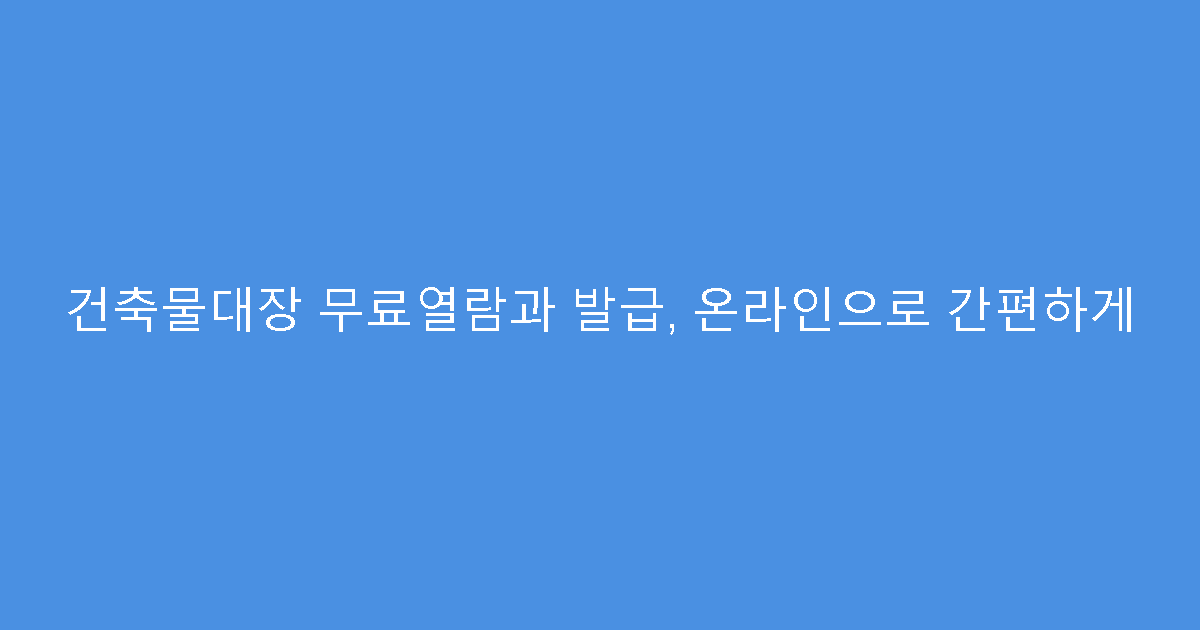 건축물대장 무료열람과 발급, 온라인으로 간편하게