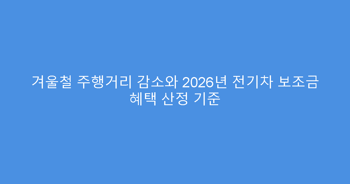 겨울철 주행거리 감소와 2026년 전기차 보조금 혜택 산정 기준