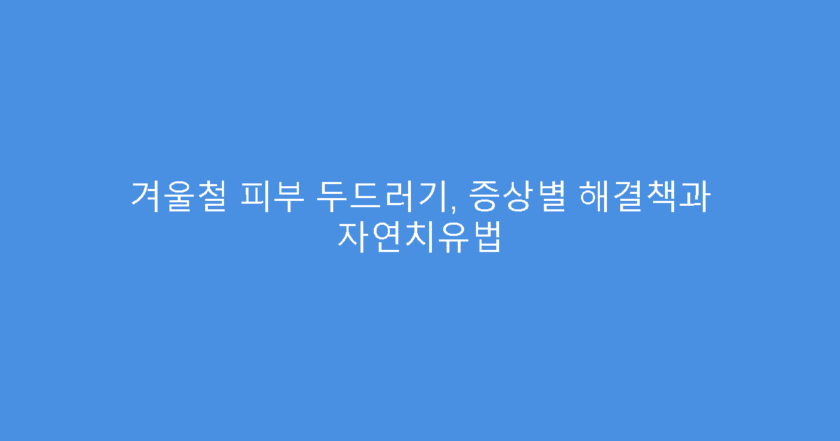 겨울철 피부 두드러기, 증상별 해결책과 자연치유법
