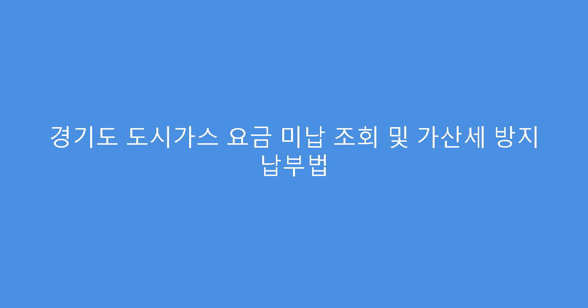 경기도 도시가스 요금 미납 조회 및 가산세 방지 납부법