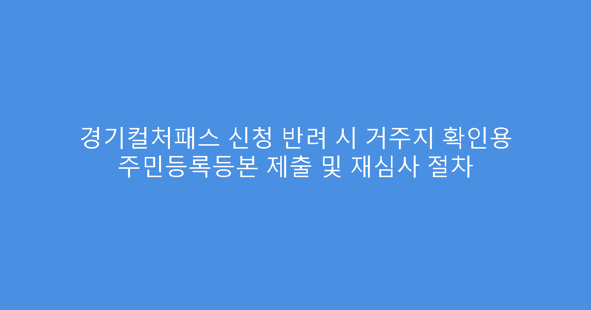 경기컬처패스 신청 반려 시 거주지 확인용 주민등록등본 제출 및 재심사 절차