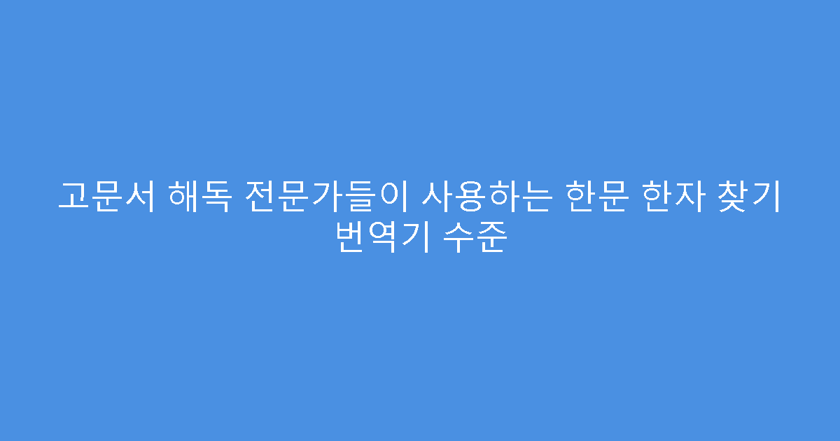고문서 해독 전문가들이 사용하는 한문 한자 찾기 번역기 수준