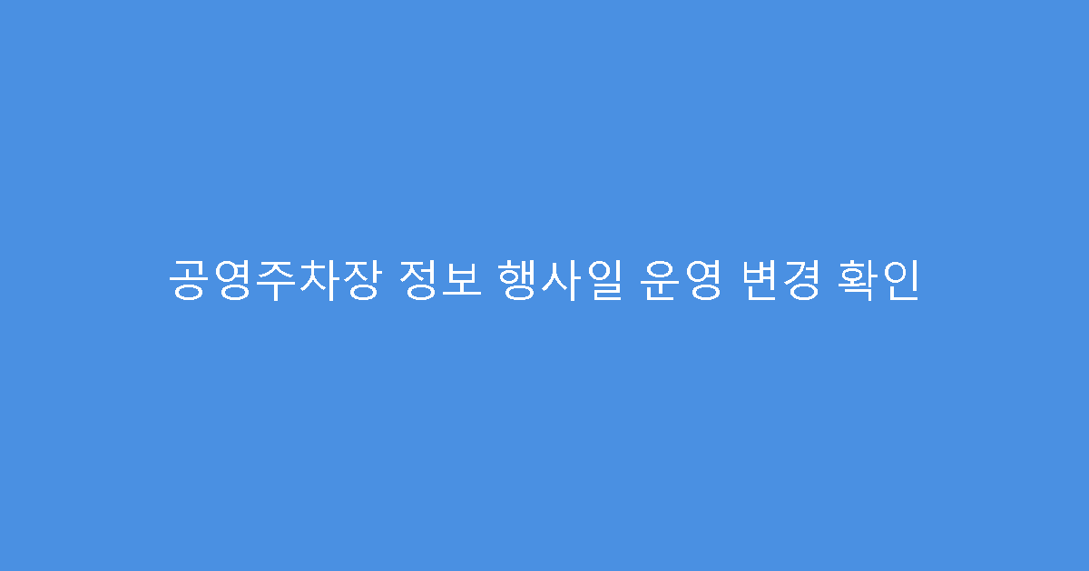 공영주차장 정보 행사일 운영 변경 확인