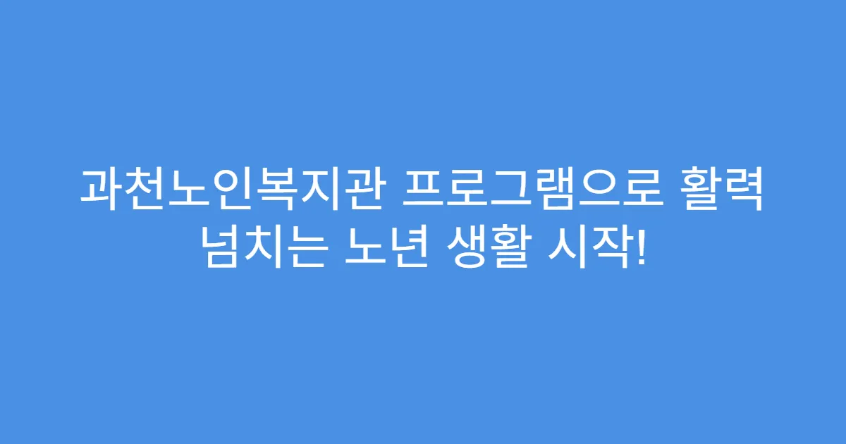 과천노인복지관 프로그램으로 활력 넘치는 노년 생활 시작!