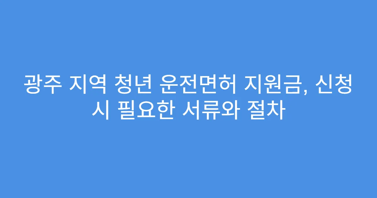 광주 지역 청년 운전면허 지원금, 신청 시 필요한 서류와 절차