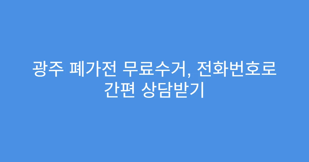 광주 폐가전 무료수거, 전화번호로 간편 상담받기