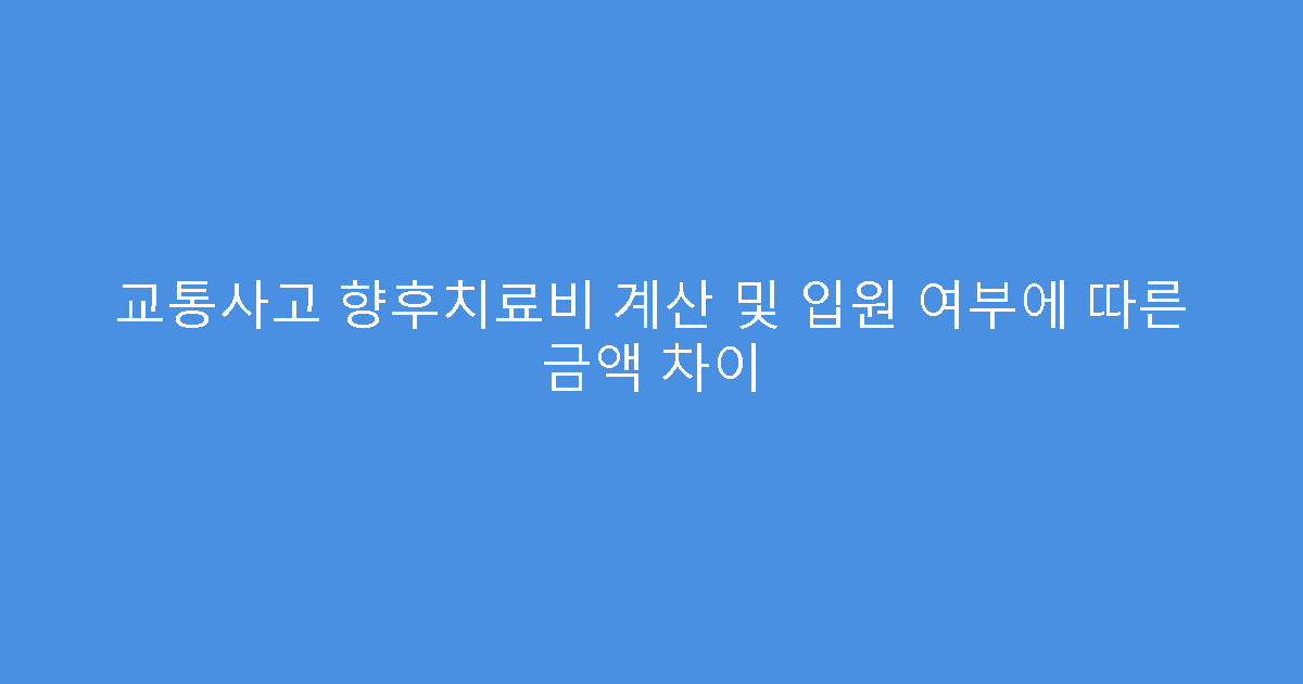 교통사고 향후치료비 계산 및 입원 여부에 따른 금액 차이