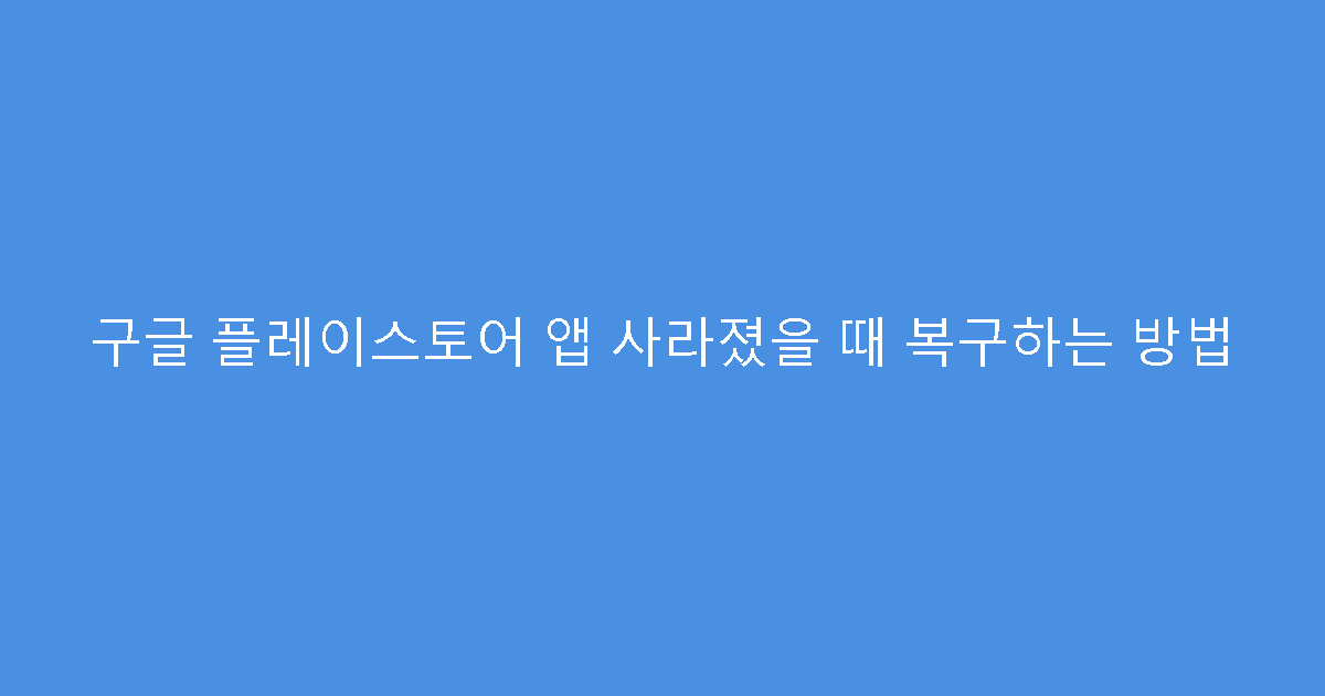 구글 플레이스토어 앱 사라졌을 때 복구하는 방법