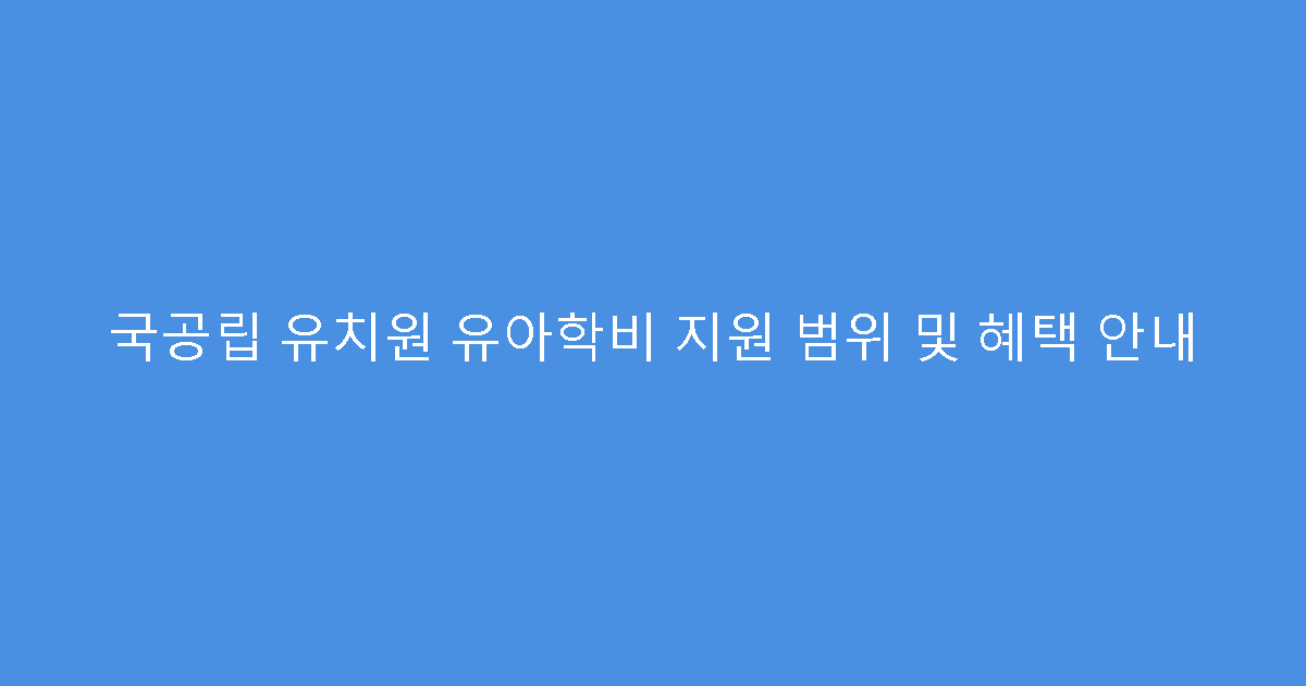 국공립 유치원 유아학비 지원 범위 및 혜택 안내