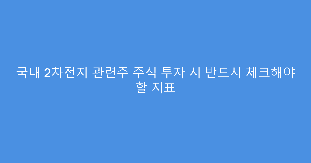 국내 2차전지 관련주 주식 투자 시 반드시 체크해야 할 지표