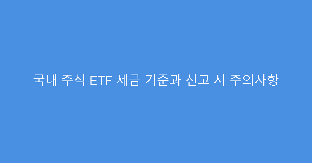 국내 주식 ETF 세금 기준과 신고 시 주의사항