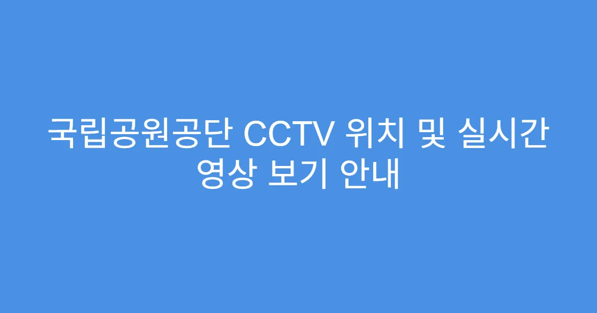 국립공원공단 CCTV 위치 및 실시간 영상 보기 안내