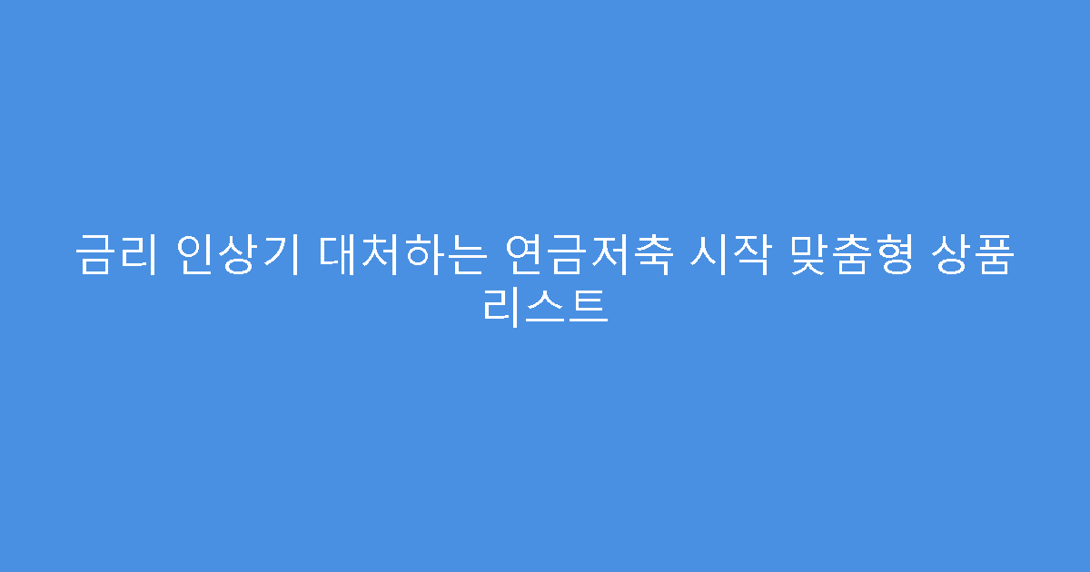 금리 인상기 대처하는 연금저축 시작 맞춤형 상품 리스트