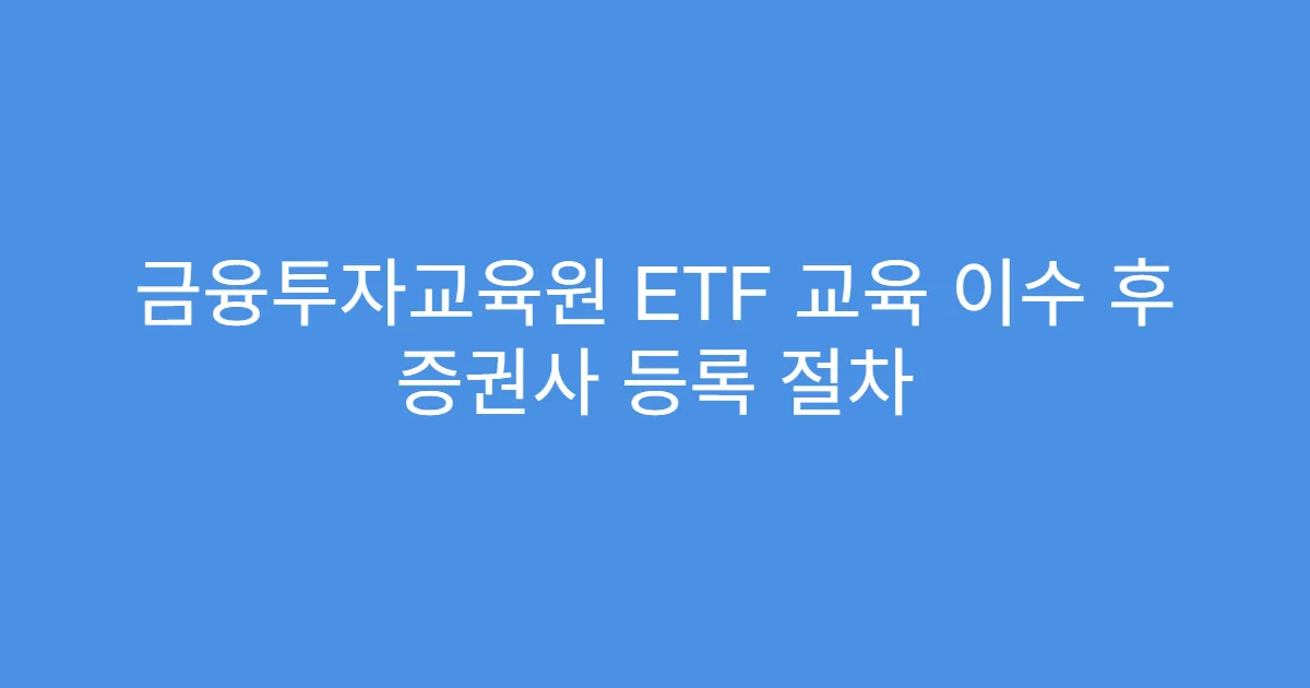 금융투자교육원 ETF 교육 이수 후 증권사 등록 절차