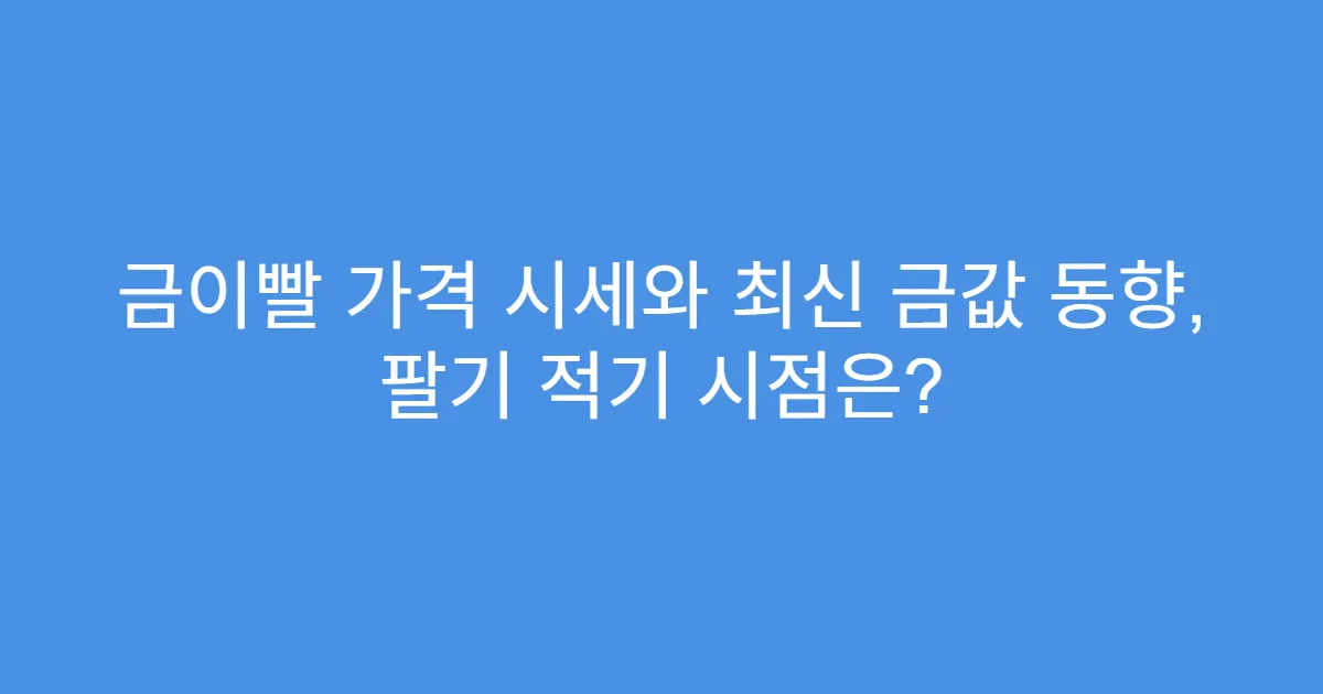 금이빨 가격 시세와 최신 금값 동향, 팔기 적기 시점은?