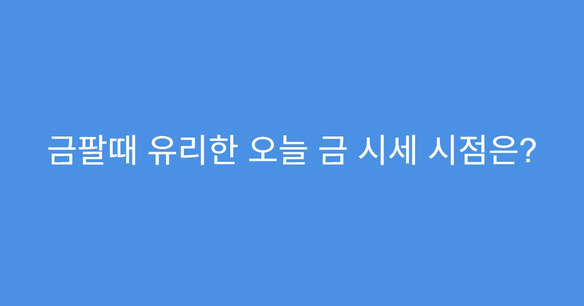 금팔때 유리한 오늘 금 시세 시점은?
