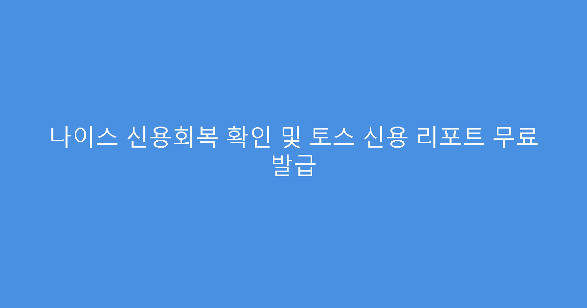 나이스 신용회복 확인 및 토스 신용 리포트 무료 발급