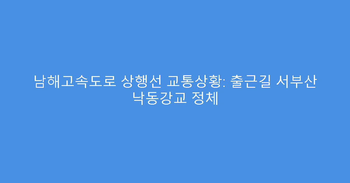 남해고속도로 상행선 교통상황: 출근길 서부산 낙동강교 정체