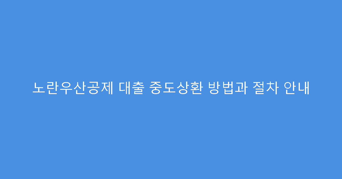 노란우산공제 대출 중도상환 방법과 절차 안내