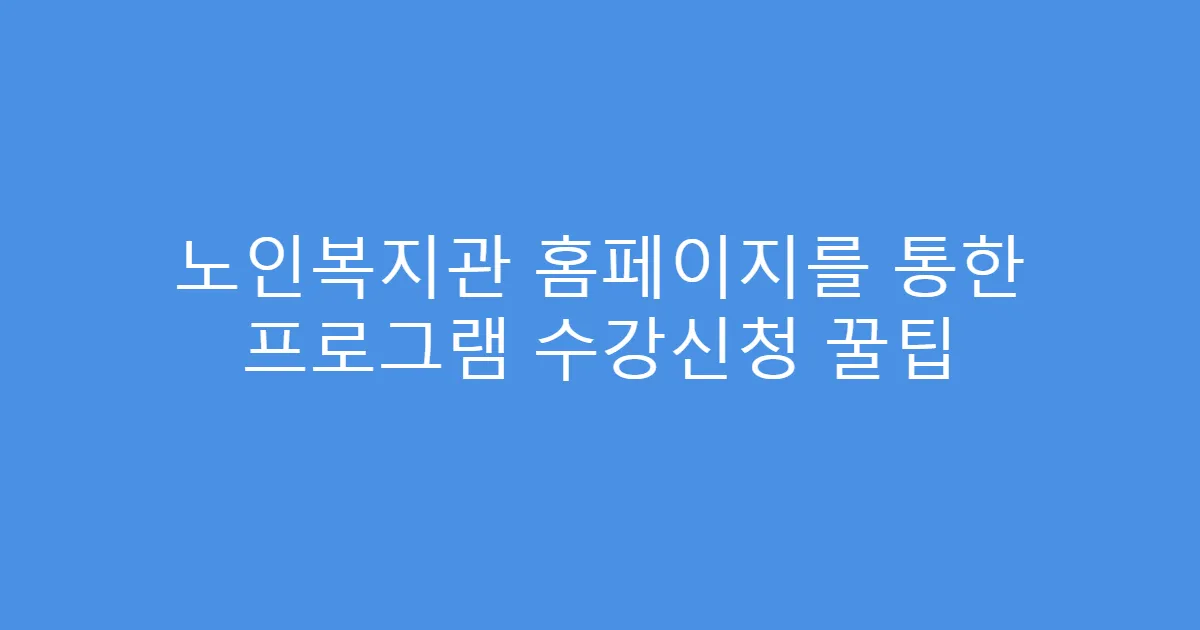노인복지관 홈페이지를 통한 프로그램 수강신청 꿀팁