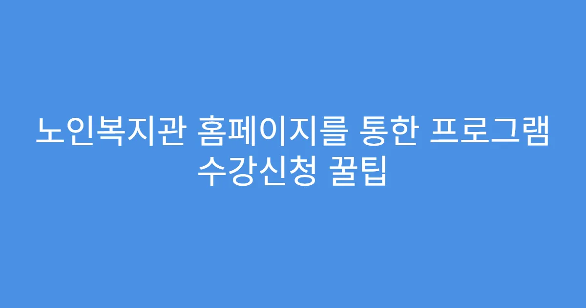 노인복지관 홈페이지를 통한 프로그램 수강신청 꿀팁