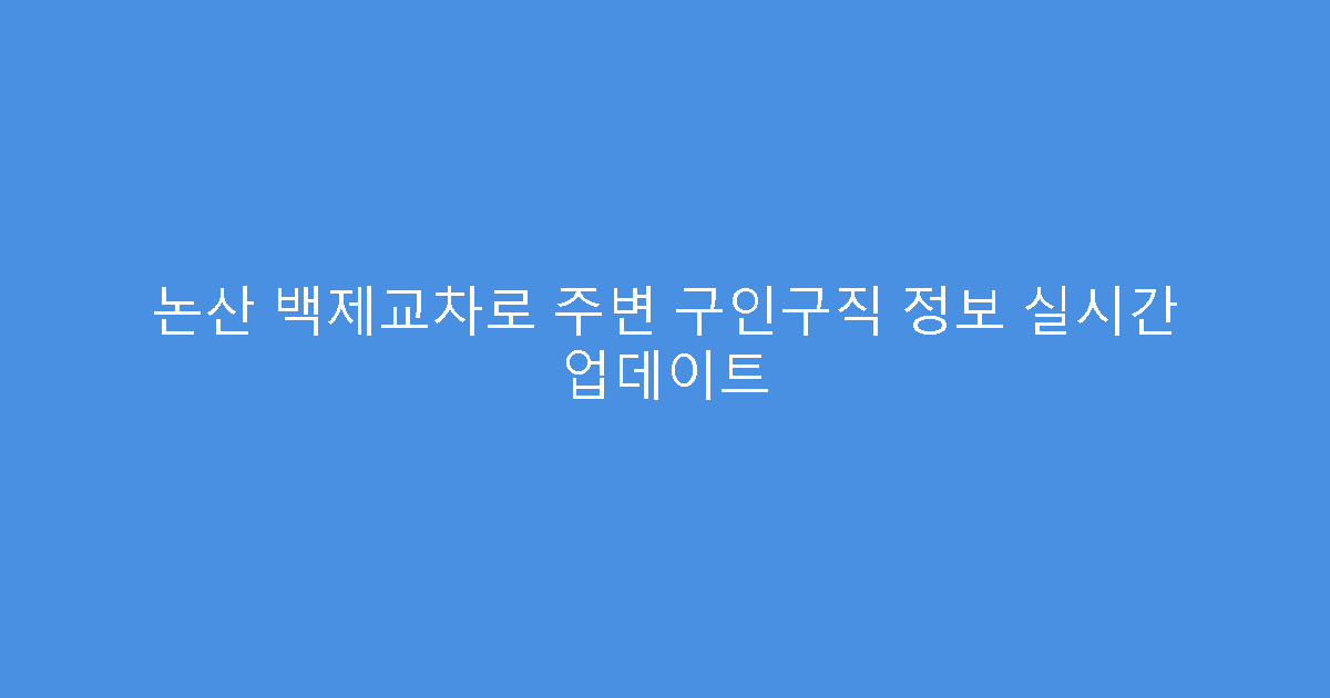 논산 백제교차로 주변 구인구직 정보 실시간 업데이트