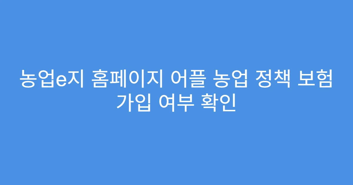 농업e지 홈페이지 어플 농업 정책 보험 가입 여부 확인