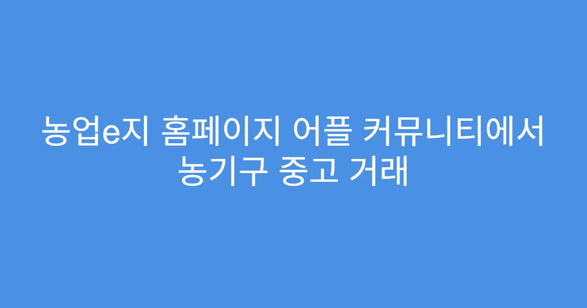 농업e지 홈페이지 어플 커뮤니티에서 농기구 중고 거래