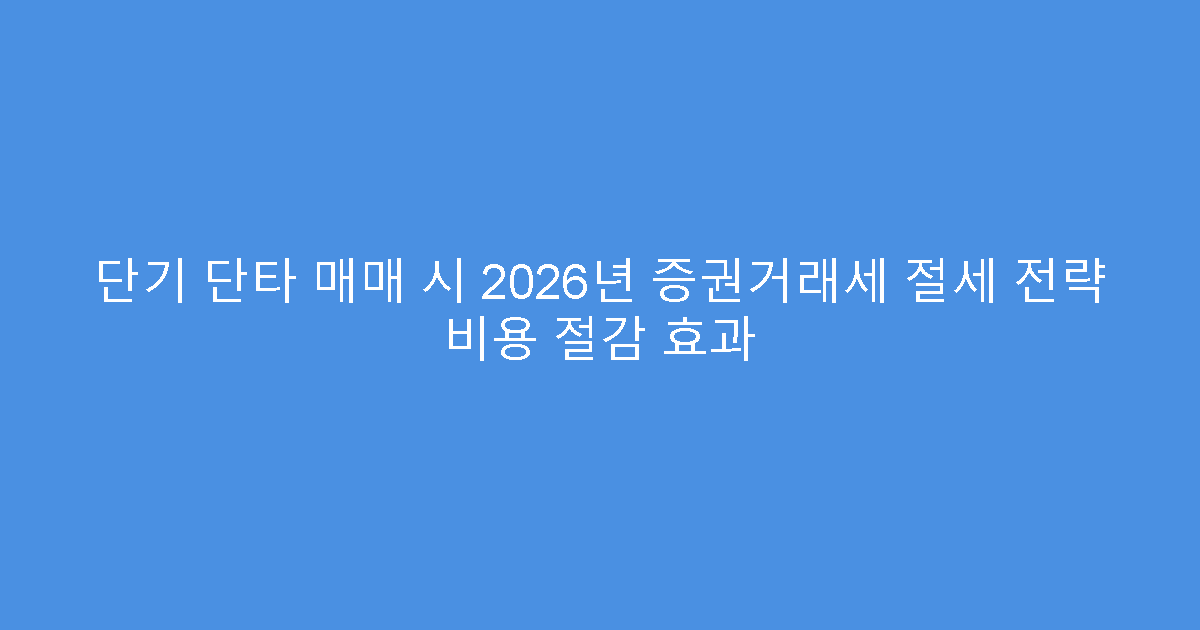 단기 단타 매매 시 2026년 증권거래세 절세 전략 비용 절감 효과