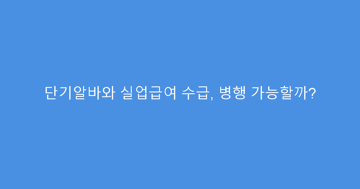 단기알바와 실업급여 수급, 병행 가능할까?