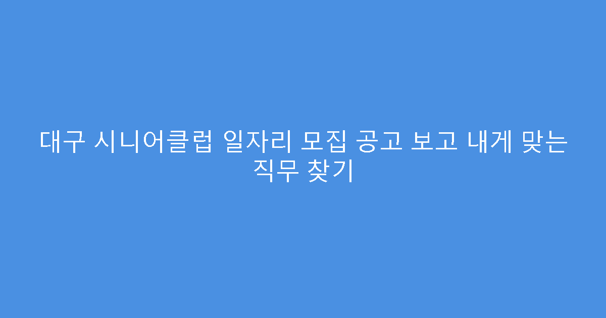 대구 시니어클럽 일자리 모집 공고 보고 내게 맞는 직무 찾기