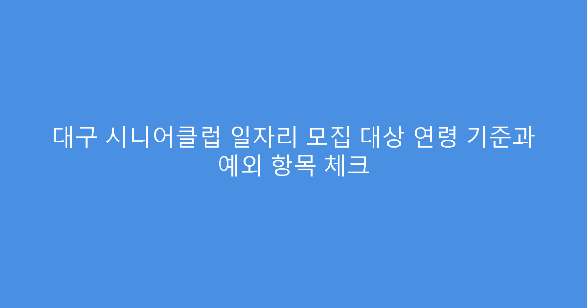 대구 시니어클럽 일자리 모집 대상 연령 기준과 예외 항목 체크