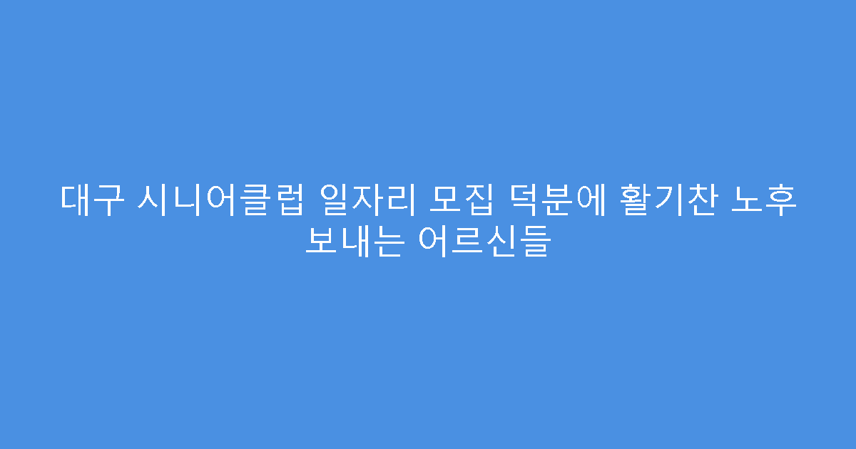 대구 시니어클럽 일자리 모집 덕분에 활기찬 노후 보내는 어르신들